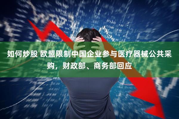 如何炒股 欧盟限制中国企业参与医疗器械公共采购，财政部、商务部回应