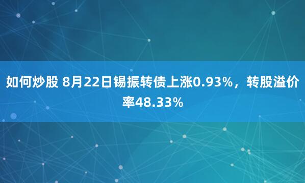 如何炒股 8月22日锡振转债上涨0.93%，转股溢价率48.33%