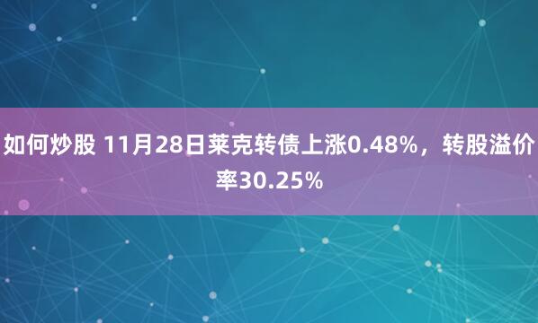 如何炒股 11月28日莱克转债上涨0.48%，转股溢价率30.25%