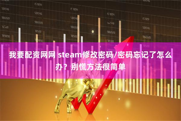 我要配资网网 steam修改密码/密码忘记了怎么办？别慌方法很简单