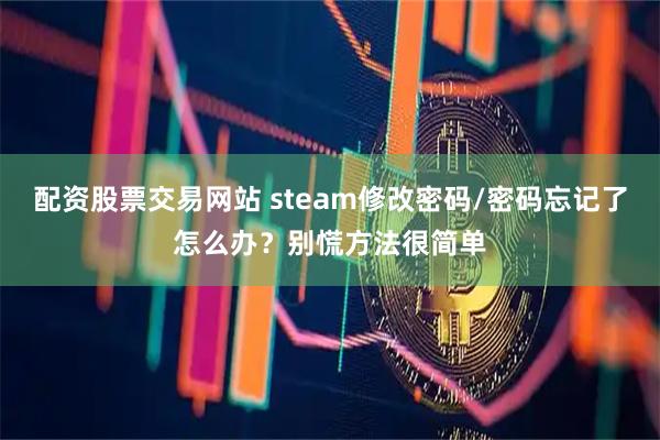 配资股票交易网站 steam修改密码/密码忘记了怎么办？别慌方法很简单